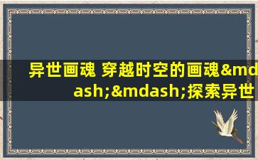 异世画魂 穿越时空的画魂——探索异世绘画艺术